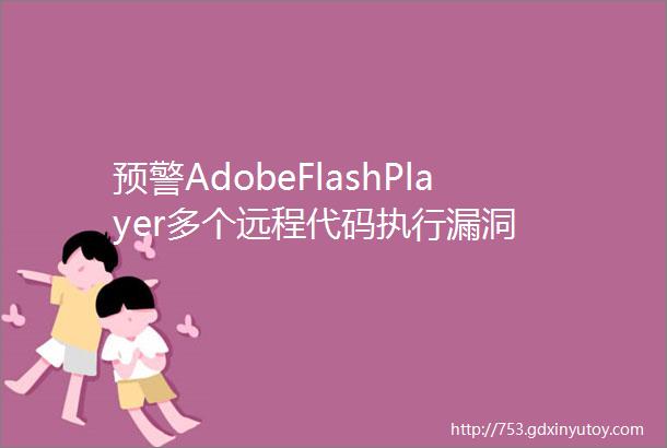 预警AdobeFlashPlayer多个远程代码执行漏洞