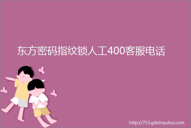 东方密码指纹锁人工400客服电话