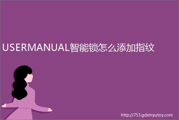 USERMANUAL智能锁怎么添加指纹