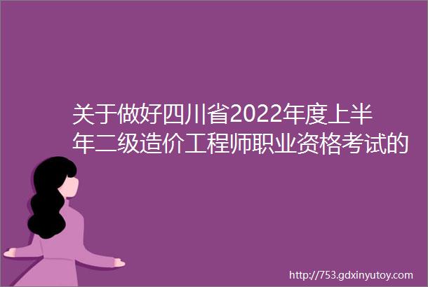 关于做好四川省2022年度上半年二级造价工程师职业资格考试的通知