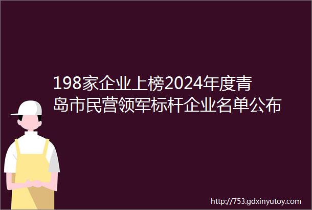 198家企业上榜2024年度青岛市民营领军标杆企业名单公布