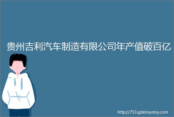 贵州吉利汽车制造有限公司年产值破百亿