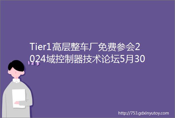 Tier1高层整车厂免费参会2024域控制器技术论坛5月30日上海